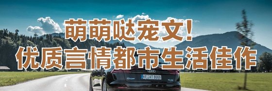 萌萌哒宠文！优质言情都市生活佳作